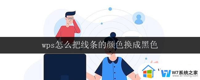 wps怎么把线条的颜色换成黑色 wps如何把线条的颜色调整为黑色