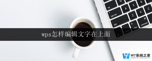 wps怎样编辑文字在上面 wps怎样在文字上方编辑