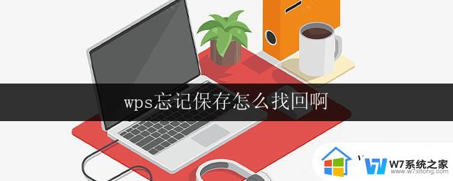 wps忘记保存怎么找回啊 wps文档忘记保存怎么找回