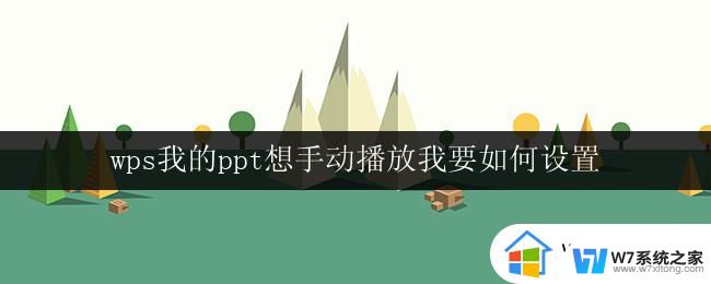 wps我的ppt想手动播放我要如何设置 wps我的ppt手动播放设置方法