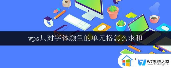 wps只对字体颜色的单元格怎么求和 wps表格怎么对字体颜色的单元格求和