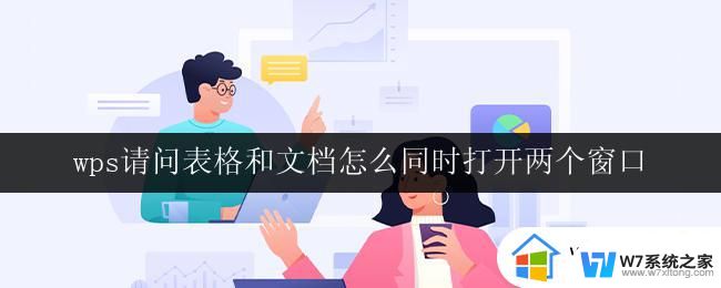 wps请问表格和文档怎么同时打开两个窗口 wps表格和文档同时显示两个窗口