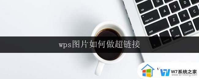 wps图片如何做超链接 wps图片如何添加超链接