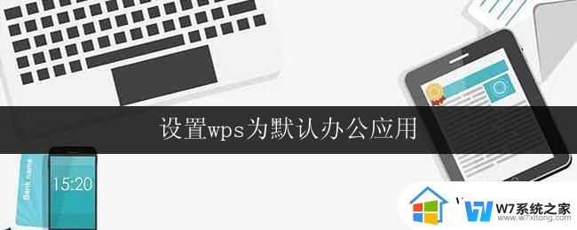 设置wps为默认办公应用 如何将wps设置为默认办公应用