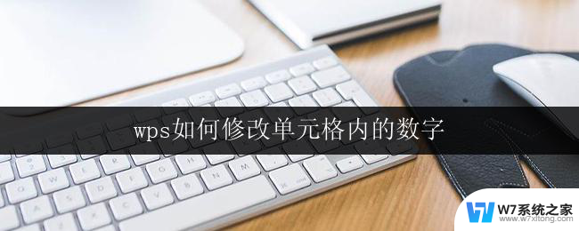 wps如何修改单元格内的数字 如何在wps表格中修改单元格内的数字样式