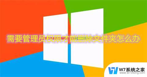 win10你需要提供管理员权限才能删除 win10删除文件夹需要管理员权限的解决方案