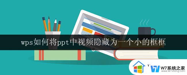 wps如何将ppt中视频隐藏为一个小的框框 如何在wps ppt中将视频隐藏为一个小框框