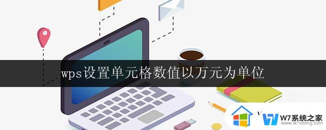 wps设置单元格数值以万元为单位 wps如何以万元为单位设置单元格数值