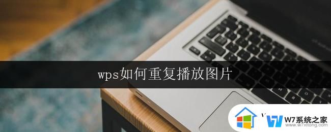 wps如何重复播放图片 wps如何连续播放图片