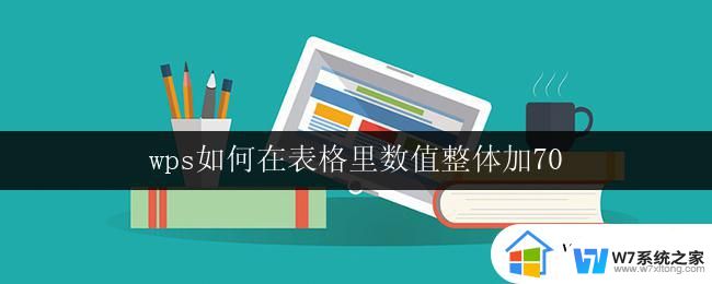 wps如何在表格里数值整体加70 wps表格数值整体加70操作