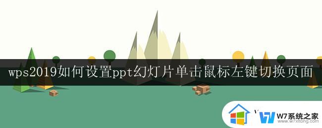 wps2019如何设置ppt幻灯片单击鼠标左键切换页面 ppt幻灯片如何设置鼠标滚轮切换页面