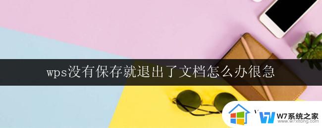 wps没有保存就退出了文档怎么办很急 wps文档没有保存就退出了怎么办