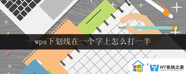 wps下划线在一个字上怎么打一半 如何在wps中设置下划线只在一个字上显示