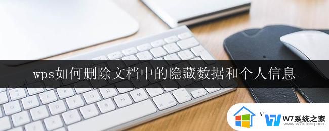 wps如何删除文档中的隐藏数据和个人信息 如何在wps中删除文档中的隐藏数据和个人信息