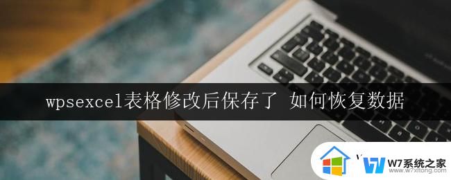 wpsexcel表格修改后保存了 如何恢复数据 如何恢复修改后未保存的excel表格数据