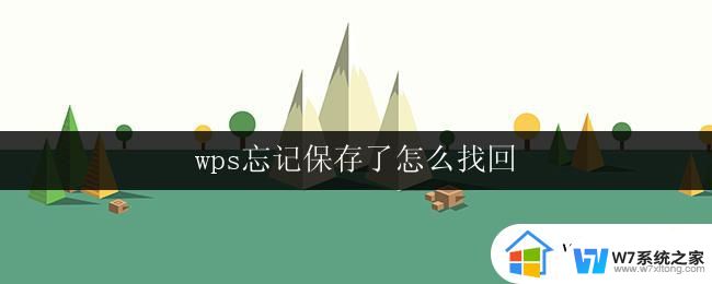 wps忘记保存了怎么找回 wps忘记保存了怎么恢复