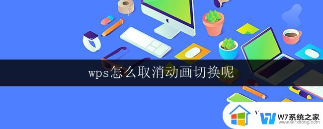 wps怎么取消动画切换呢 wps怎么取消文本动画切换