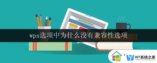 wps选项中为什么没有兼容性选项 为什么wps选项中没有兼容性设置