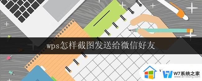 wps怎样截图发送给微信好友 wps截图后怎样分享给微信好友