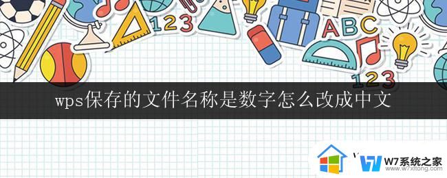 wps保存的文件名称是数字怎么改成中文 wps保存的文件名称如何修改为中文