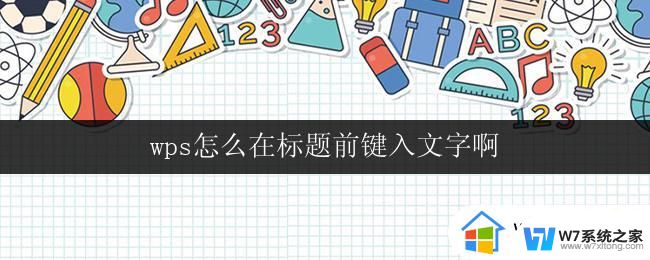 wps怎么在标题前键入文字啊 wps在标题前键入文字的技巧