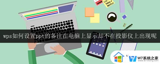 wps如何设置ppt的备注在电脑上显示却不在投影仪上出现呢 wps设置ppt备注只在电脑上显示