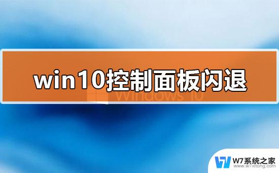 控制面板一打开就闪退 Win10控制面板打开闪退解决方案