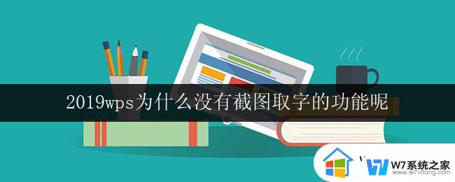 2019wps为什么没有截图取字的功能呢 2019wps缺少截图取字功能的原因是什么