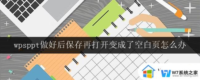 wpsppt做好后保存再打开变成了空白页怎么办 wps ppt保存后打开变成空白页的解决方法