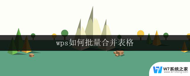 wps如何批量合并表格 wps表格如何批量合并多个表格