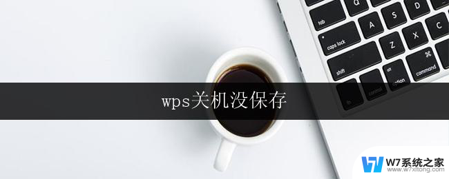 wps关机没保存 wps关机忘记保存怎么办