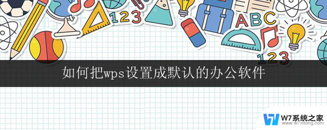 如何把wps设置成默认的办公软件 把wps设置成默认的办公软件步骤