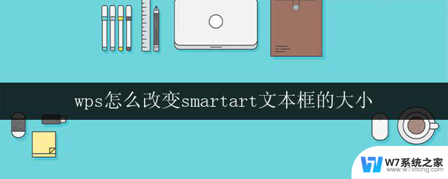 wps怎么改变smartart文本框的大小 wps如何调整smartart文本框的大小