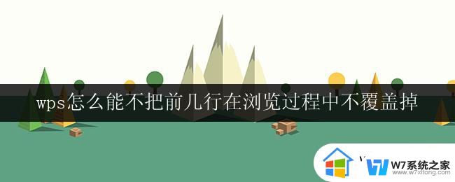 wps怎么能不把前几行在浏览过程中不覆盖掉 wps怎么设置不覆盖浏览过程中的前几行