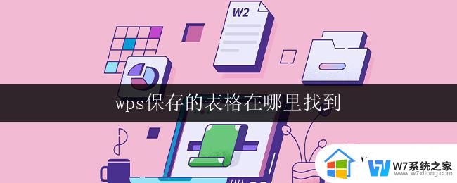 wps保存的表格在哪里找到 wps表格文件在哪里找到